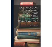 A Catalogue Of The Classic Contents Of Strawberry Hill Collected By Horace Walpole