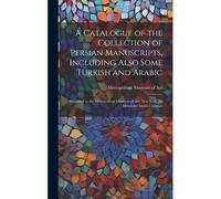 A Catalogue Of The Collection Of Persian Manuscripts, Including Also Some Turkish And Arabic: Presented To The Metropolitan Museum Of Art, New York, B