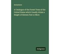 A Catalogue of the Forest Trees of the United States which Usually Attain a Height of Sixteen Feet or More