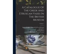 A Catalogue Of The Greek And Etruscan Vases In The British Museum; Volume 1