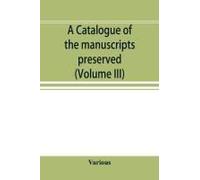 A Catalogue Of The Manuscripts Preserved In The Library Of The University Of Cambridge. Ed. For The Syndics Of The University Press (Volume Iii)