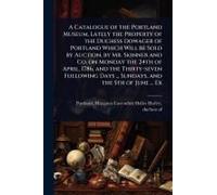 A Catalogue Of The Portland Museum, Lately The Property Of The Duchess Dowager Of Portland Which Will Be Sold By Auction, By Mr. Skinner And Co. On Monday The 24th Of April, 1786, And The Thirty-Seven