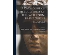 A Catalogue Of The Sculptures Of The Parthenon, In The British Museum