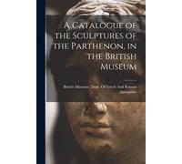 A Catalogue Of The Sculptures Of The Parthenon, In The British Museum