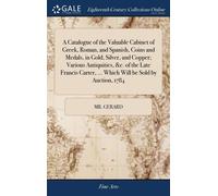 A Catalogue Of The Valuable Cabinet Of Greek, Roman, And Spanish, Coins And Medals, In Gold, Silver, And Copper; Various Antiquities, &c. Of The Late Francis Carter, ... Which Will Be Sold By Auction,