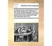 A Catalogue of the Valuable Library of the Late Robert Shafto, Esq. of Benwell, in the County of Northumberland. to Be Sold by Private Contract: For Multiple Contributors (Auteur)