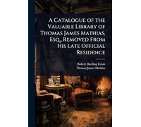 A Catalogue of the Valuable Library of Thomas James Mathias, Esq., Removed From His Late Official Residence
