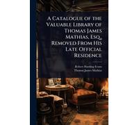 A Catalogue of the Valuable Library of Thomas James Mathias, Esq., Removed From His Late Official Residence