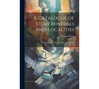 A Catalogue Of Utah Minerals And Localities; With Descriptive List, And Notes For Collectors