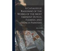 A Catalogue Raisonné Of The Works Of The Most Eminent Dutch, Flemish, And French Painters