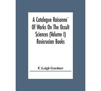 A Catalogue Raisonne¿ Of Works On The Occult Sciences (Volume I) Rosicrucian Books