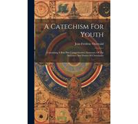 A Catechism For Youth: Containing A Brief But Comprehensive Summary Of The Doctrines And Duties Of Christianity