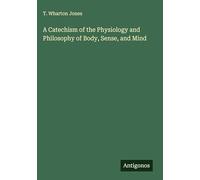 A Catechism of the Physiology and Philosophy of Body, Sense, and Mind