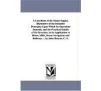 A Catechism of the Steam Engine, Illustrative of the Scientific Principles Upon Which Its Operation Depends, and the Practical Details of Its Structure, in Its Application to Mines, Mills, Steam Navig