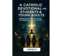 A Catholic Devotional for Students & Young Adults: 90 Days of Faith, Focus, and Purpose for Navigating School, Stress, and Life Decisions