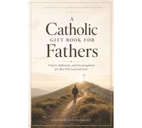 A Catholic Gift Book for Fathers: Prayers, Reflections, and Encouragement for Men Who Lead and Serve