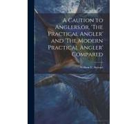 A Caution To Anglers, Or, 'the Practical Angler' And 'the Modern Practical Angler' Compared