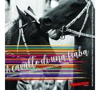 A Cavallo Di Una Fiaba. 17 Cavalli Per 17 Contrade Raccontano Il Palio Di Siena