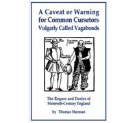 A Caveat or Warning for Common Cursetors Vulgarly Called Vagabonds: The Rogues and Doxies of Sixteenth-Century England