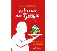 A cena da Giorgio. Ricette, racconti e ospiti illustri di Casa Zanarini