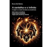 A centelha e o Infinito. A origem e a razão de todas as consciências: Onde nasce a consciência. Porque somos conscientes. Viagem pela consciência universal.