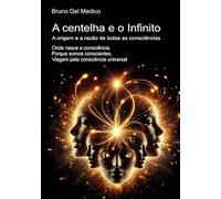 A centelha e o Infinito. A origem e a razão de todas as consciências: Onde nasce a consciência. Porque somos conscientes. Viagem pela consciência universal.