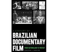 A Century of Brazilian Documentary Film From Nationalism to Protest by Darlene J. Sadlier Darlene J. Sadlier (Auteur)