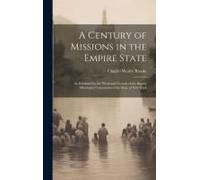 A Century Of Missions In The Empire State: As Exhibited By The Work And Growth Of The Baptist Missionary Convention Of The State Of New York