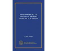 A century of parody and imitation, ed. by Walter Jerrold and R. M. Leonard