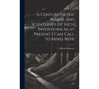 A Century Of The Names And Scantlings Of Such Inventions As At Present I Can Call To Mind. Repr