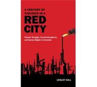 A Century of Violence in a Red City by Lesley Gill Lesley Gill (Auteur)