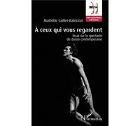 À ceux qui vous regardent Essai sur le spectacle de danse contemporaine - Mathilde Caillet-Balestrat - L'harmattan - broché - Essai