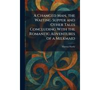 A Changed Man, the Waiting Supper and Other Tales Concluding With the Romantic Adventures of a Milkmaid