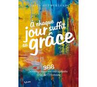 A Chaque Jour Suffit Sa Grâce - 366 Témoignages Encourageants Tirés De L'histoire