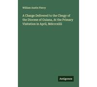 A Charge Delivered to the Clergy of the Diocese of Guiana, At the Primary Visitation in April, Mdcccxliii