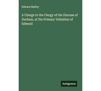 A Charge to the Clergy of the Diocese of Durham, at the Primary Visitation of Edward