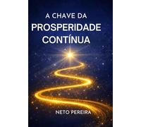 A CHAVE DA PROSPERIDADE CONTÍNUA: Os princípios invisíveis que sustentam uma vida consciente, equilibrada
