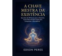 A CHAVE MESTRA DA EXISTÊNCIA: Seu Guia de 38 Passos para a Maestria: Como Aliar Virtude e Ação para Conquistar a Abundância.