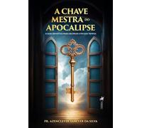 A Chave Mestra do Apocalipse : O guia definitivo para decifrar o fim dos tempos
