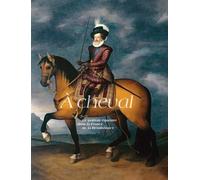 A Cheval - Le Portrait Équestre Dans La France De La Renaissance