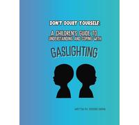 A CHILDRENS GUIDE TO UNDERSTANDING AND COPING WITH GASLIGHTING: DONT DOUBT YOURSELF