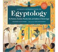 A Child's Introduction to Egyptology: The Mummies, Pyramids, Pharaohs, Gods, and Goddesses of Ancient Egypt