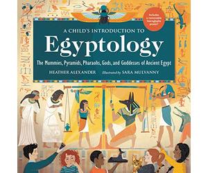 A Child's Introduction to Egyptology: The Mummies, Pyramids, Pharaohs, Gods, and Goddesses of Ancient Egypt