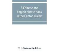 A Chinese And English Phrase Book In The Canton Dialect; Or, Dialogues On Ordinary And Familiar Subjects For The Use Of The Chinese Resident In America, And Of Americans Desirous Of Learning The Chine
