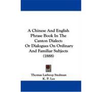 A Chinese and English Phrase Book in the Canton Dialect: Or Dialogues on Ordinary and Familiar Subjects (1888) Stedman, Thomas Lathrop, Lee, K. P. (Auteur)