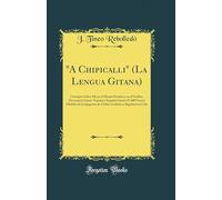 "A Chipicalli" (La Lengua Gitana): Conceptos Sobre Ella en el Mundo Profano y en el Erudito; Diccionario Gitano-Español y Español-Gitano (9. 000 ... y Regulares en Caló (Classic Reprint)