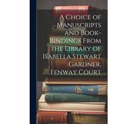 A Choice Of Manuscripts And Book-Bindings From The Library Of Isabella Stewart Gardner, Fenway Court