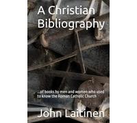 A Christian Bibliography: ...of books by men and women who used to know the Roman Catholic Church