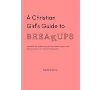 A Christian Girl's Guide to Breakups: a book for the broken-up-with, the breaker-uppers, and the ones never in an “official” relationship