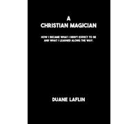 A Christian Magician: How I became what I didn't expect to be and what I learned along the way